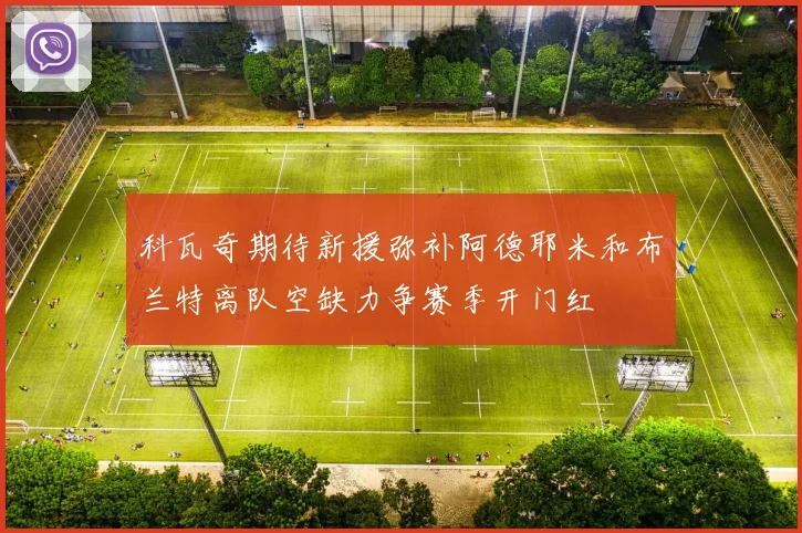 科瓦奇期待新援弥补阿德耶米和布兰特离队空缺力争赛季开门红